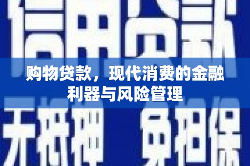 罗山购物贷款，现代消费的金融利器与风险管理