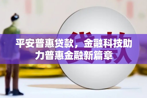 罗山平安普惠贷款，金融科技助力普惠金融新篇章