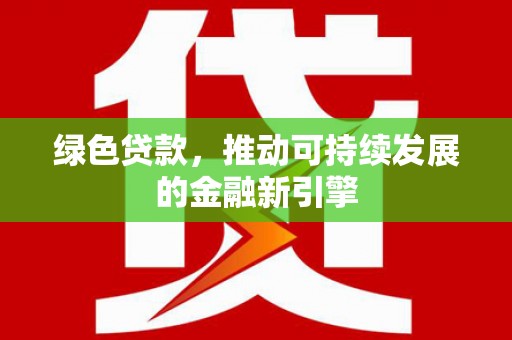 罗山绿色贷款，推动可持续发展的金融新引擎