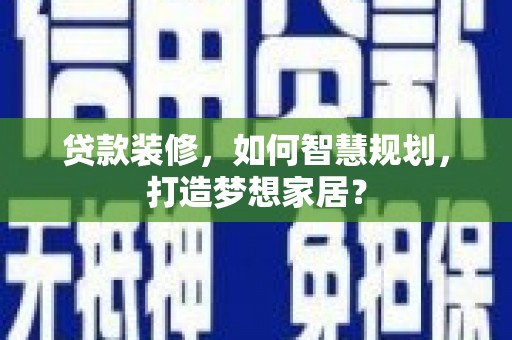 罗山贷款装修，如何智慧规划，打造梦想家居？