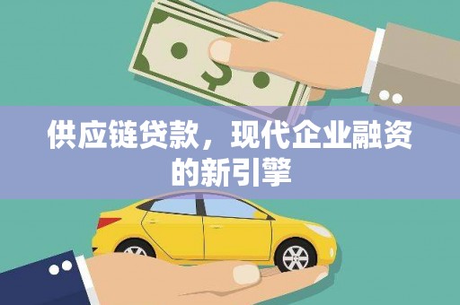 罗山供应链贷款，现代企业融资的新引擎