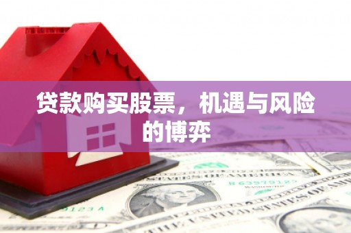 罗山贷款购买股票，机遇与风险的博弈