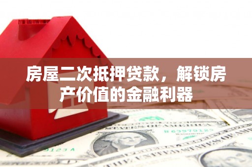 罗山房屋二次抵押贷款，解锁房产价值的金融利器