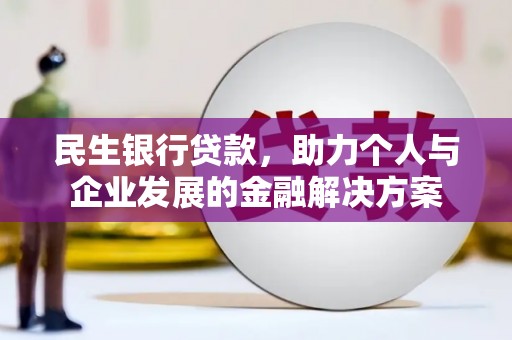 罗山民生银行贷款，助力个人与企业发展的金融解决方案