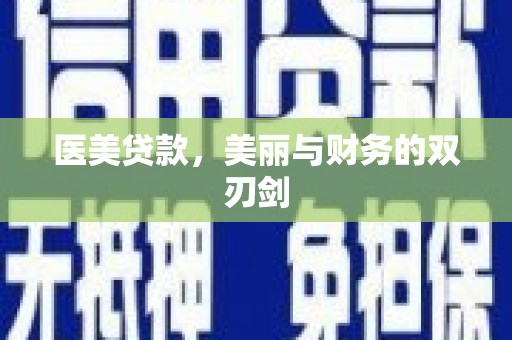 罗山医美贷款，美丽与财务的双刃剑