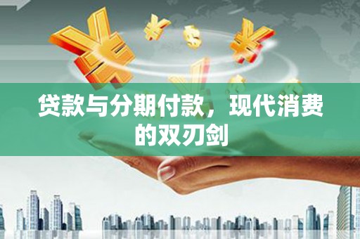 罗山贷款与分期付款，现代消费的双刃剑