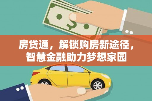 罗山房贷通，解锁购房新途径，智慧金融助力梦想家园