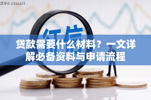 罗山贷款需要什么材料？一文详解必备资料与申请流程