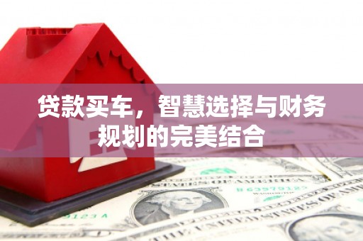 罗山贷款买车，智慧选择与财务规划的完美结合