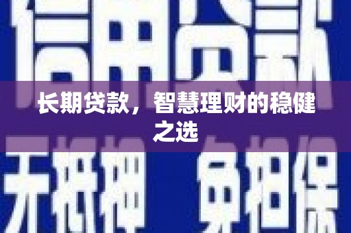 罗山长期贷款，智慧理财的稳健之选