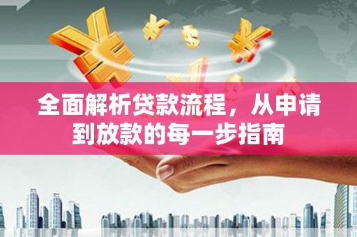 罗山全面解析贷款流程，从申请到放款的每一步指南