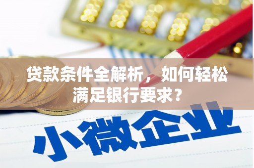 罗山贷款条件全解析，如何轻松满足银行要求？