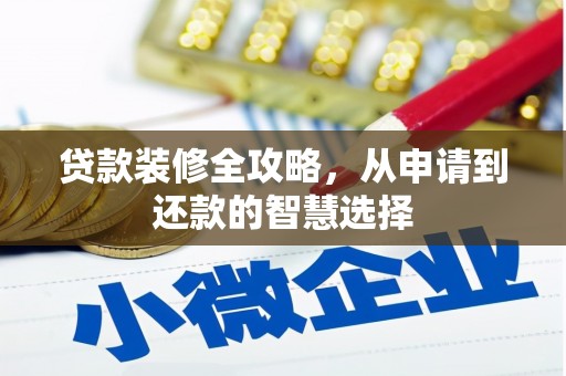 罗山贷款装修全攻略，从申请到还款的智慧选择
