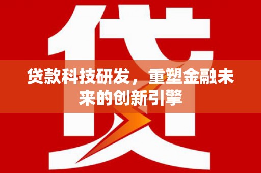罗山贷款科技研发，重塑金融未来的创新引擎