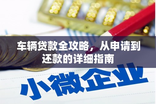 罗山车辆贷款全攻略,从申请到还款的详细指南 罗山车辆贷款全攻略,从申请到还款的详细指南