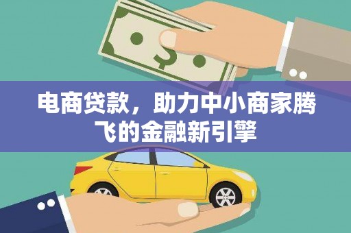 罗山电商贷款，助力中小商家腾飞的金融新引擎