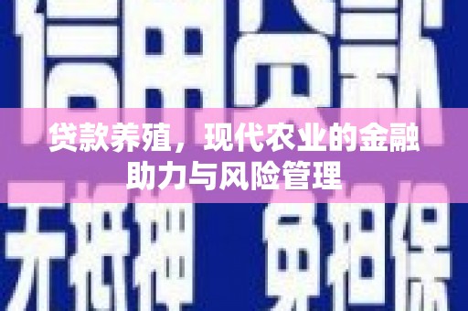 罗山贷款养殖，现代农业的金融助力与风险管理
