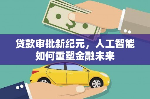 罗山贷款审批新纪元，人工智能如何重塑金融未来