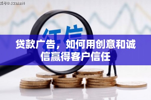 罗山贷款广告，如何用创意和诚信赢得客户信任