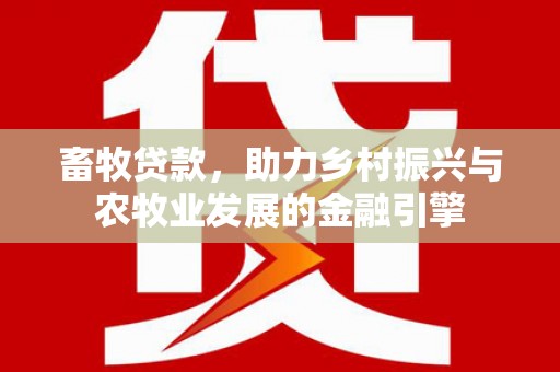 罗山畜牧贷款，助力乡村振兴与农牧业发展的金融引擎