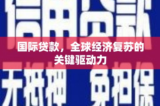 罗山国际贷款，全球经济复苏的关键驱动力