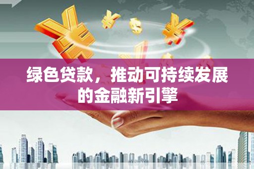 罗山绿色贷款，推动可持续发展的金融新引擎