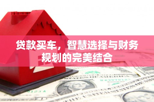 罗山贷款买车，智慧选择与财务规划的完美结合