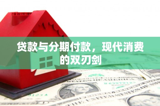 罗山贷款与分期付款，现代消费的双刃剑