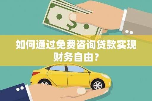 罗山如何通过免费咨询贷款实现财务自由？