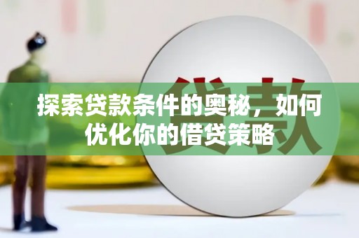 罗山探索贷款条件的奥秘，如何优化你的借贷策略