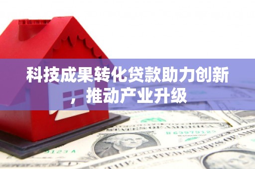 罗山科技成果转化贷款助力创新，推动产业升级