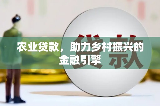 罗山农业贷款，助力乡村振兴的金融引擎