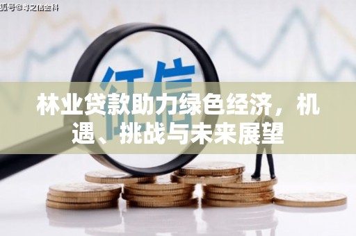 罗山林业贷款助力绿色经济，机遇、挑战与未来展望