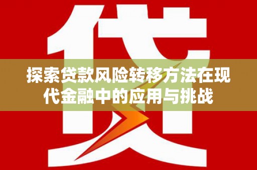 罗山探索贷款风险转移方法在现代金融中的应用与挑战