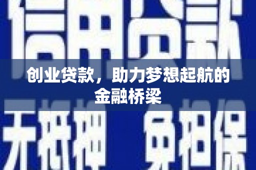 罗山创业贷款，助力梦想起航的金融桥梁