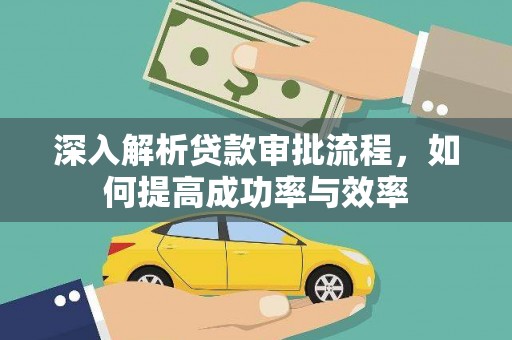 罗山深入解析贷款审批流程，如何提高成功率与效率