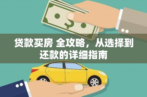 罗山贷款买房 全攻略，从选择到还款的详细指南