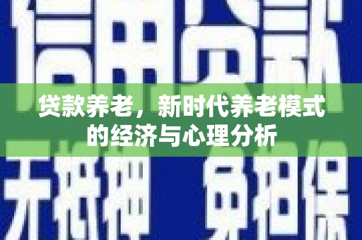 罗山贷款养老，新时代养老模式的经济与心理分析
