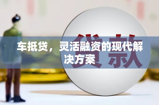 罗山车抵贷，灵活融资的现代解决方案