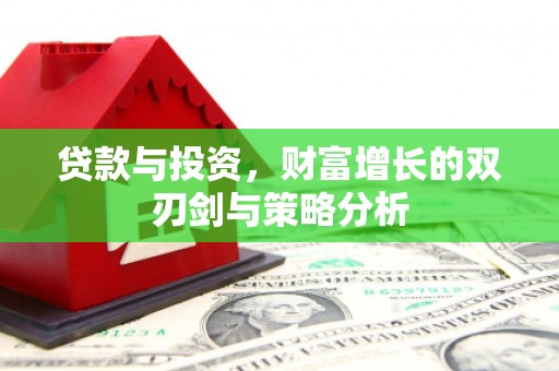 罗山贷款与投资，财富增长的双刃剑与策略分析