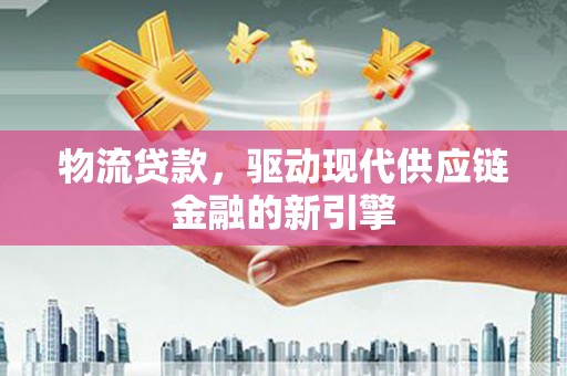 罗山物流贷款，驱动现代供应链金融的新引擎