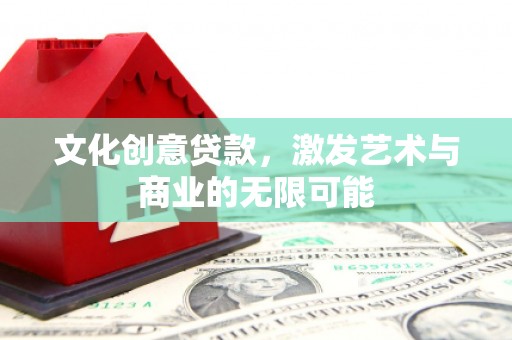 罗山文化创意贷款，激发艺术与商业的无限可能