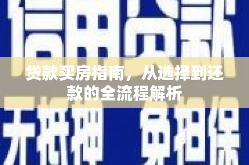 罗山贷款买房指南，从选择到还款的全流程解析