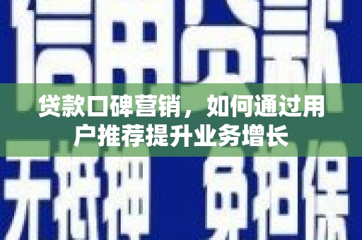 罗山贷款口碑营销，如何通过用户推荐提升业务增长