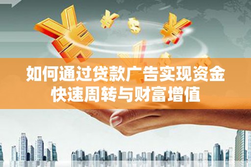 罗山如何通过贷款广告实现资金快速周转与财富增值