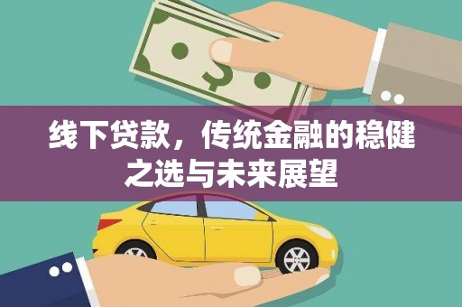 罗山线下贷款，传统金融的稳健之选与未来展望