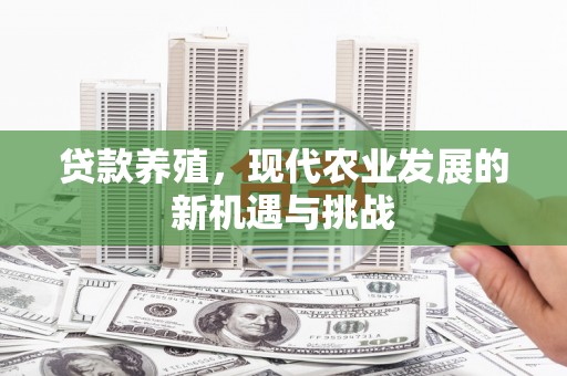 罗山贷款养殖，现代农业发展的新机遇与挑战