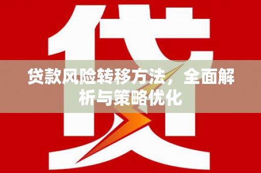 罗山贷款风险转移方法，全面解析与策略优化