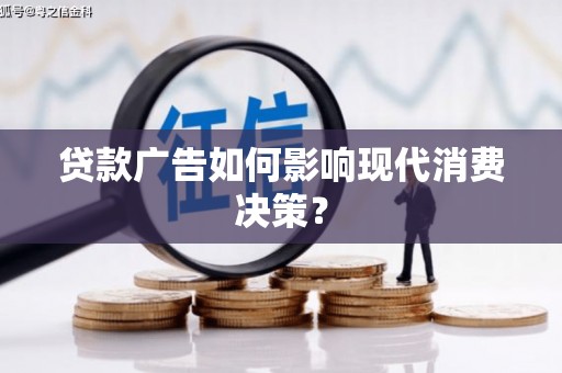 罗山贷款广告如何影响现代消费决策？