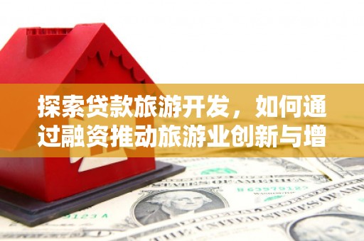 罗山探索贷款旅游开发，如何通过融资推动旅游业创新与增长